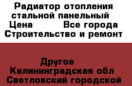 Радиатор отопления стальной панельный › Цена ­ 704 - Все города Строительство и ремонт » Другое   . Калининградская обл.,Светловский городской округ 